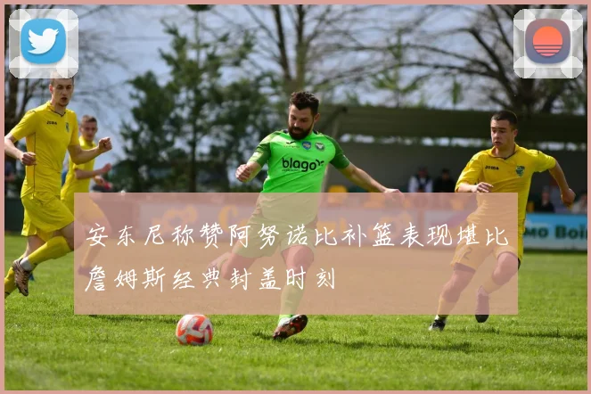 安东尼称赞阿努诺比补篮表现堪比詹姆斯经典封盖时刻