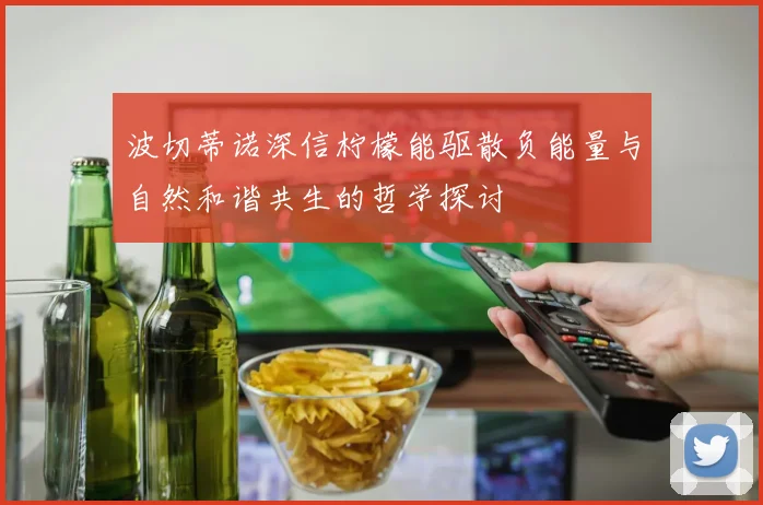 波切蒂诺深信柠檬能驱散负能量与自然和谐共生的哲学探讨
