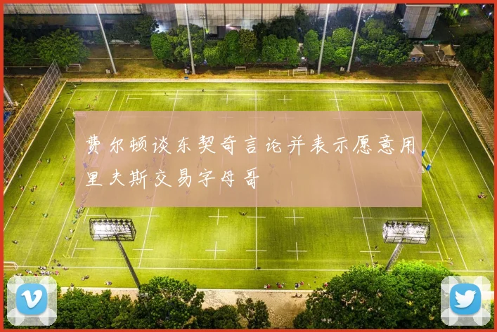 费尔顿谈东契奇言论并表示愿意用里夫斯交易字母哥