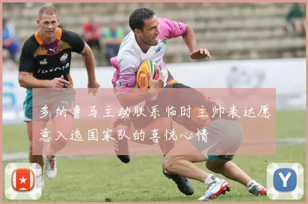 多纳鲁马主动联系临时主帅表达愿意入选国家队的喜悦心情