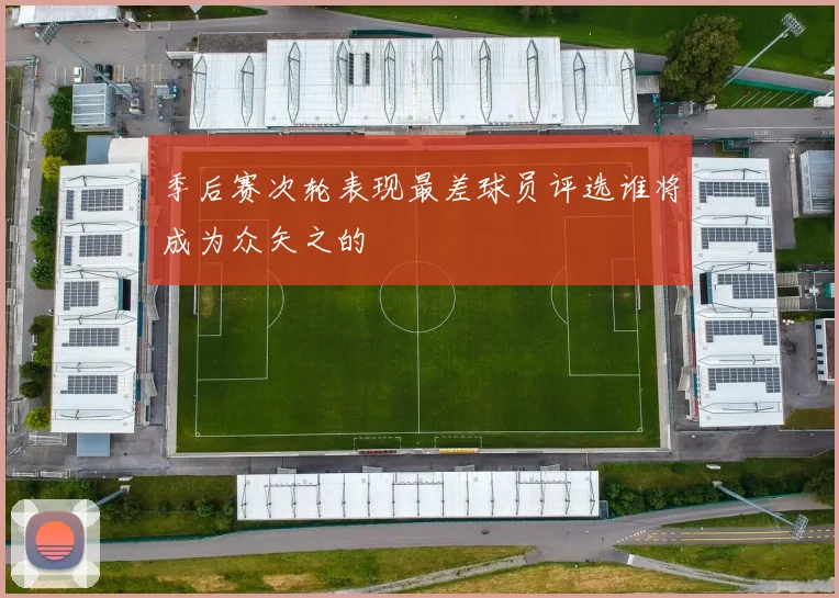 季后赛次轮表现最差球员评选谁将成为众矢之的